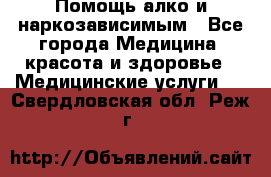 Помощь алко и наркозависимым - Все города Медицина, красота и здоровье » Медицинские услуги   . Свердловская обл.,Реж г.